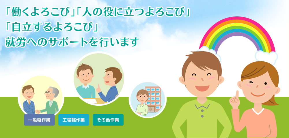 「働くよろこび」「人の役に立つよろこび」「自立するよろこび」就労へのサポートを行います　一般軽作業、工場軽作業、その他作業